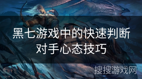 黑七游戏中的快速判断对手心态技巧 黑七游戏中的快速判断对手心态技巧
