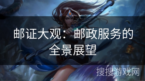 邮证大观：邮政服务的全景展望