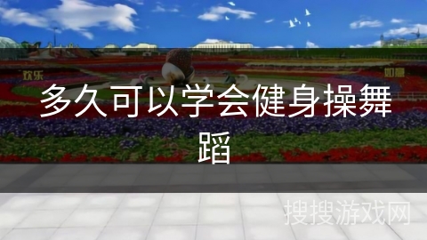 多久可以学会健身操舞蹈