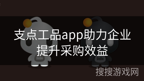 支点工品app助力企业提升采购效益 支点工品app助力企业提升采购效益