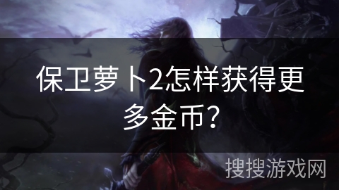 保卫萝卜2怎样获得更多金币？