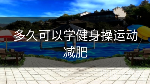 多久可以学健身操运动减肥