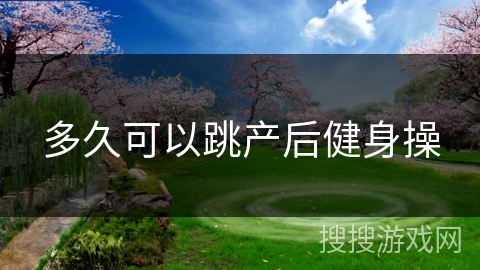 多久可以跳产后健身操