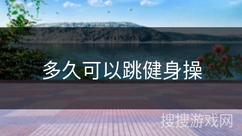 多久可以跳健身操