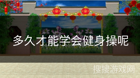 多久才能学会健身操呢