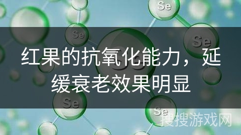 红果的抗氧化能力，延缓衰老效果明显