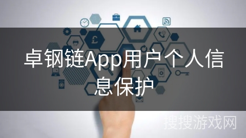 卓钢链App用户个人信息保护 卓钢链App用户个人信息保护