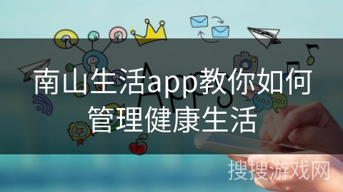 南山生活app教你如何管理健康生活