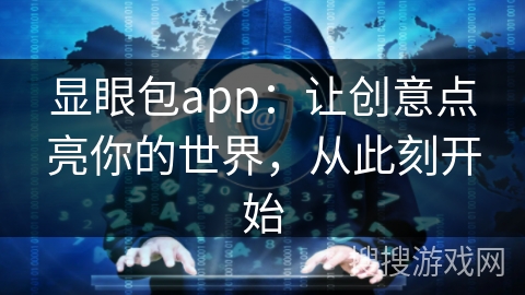 显眼包app:让创意点亮你的世界,从此刻开始 显眼包app:让创意点亮你的世界,从此刻开始