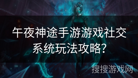午夜神途手游游戏社交系统玩法攻略？