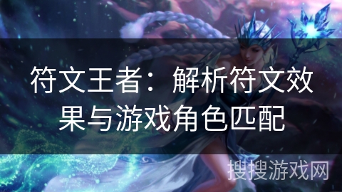 符文王者:解析符文效果与游戏角色匹配 符文王者:解析符文效果与游戏角色匹配