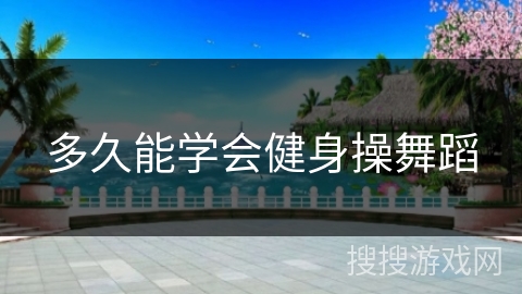 多久能学会健身操舞蹈