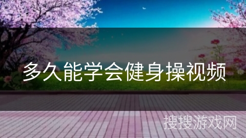 多久能学会健身操视频