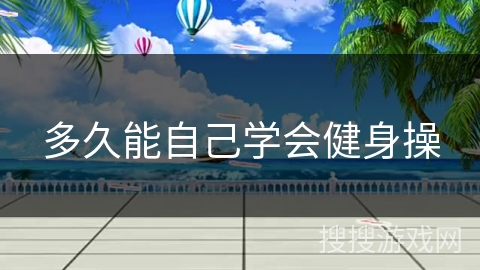 多久能自己学会健身操 多久能自己学会健身操