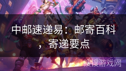 中邮速递易：邮寄百科，寄递要点