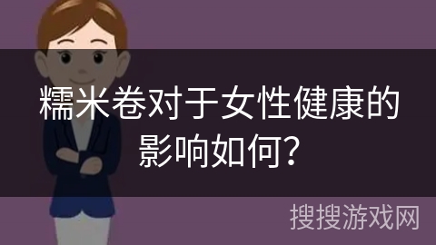 糯米卷对于女性健康的影响如何？