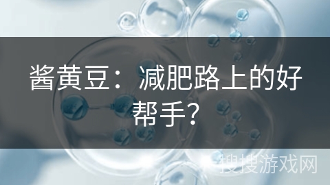 酱黄豆:减肥路上的好帮手? 酱黄豆:减肥路上的好帮手?