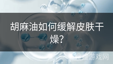 胡麻油如何缓解皮肤干燥？