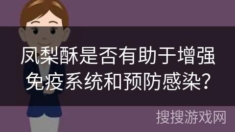 凤梨酥是否有助于增强免疫系统和预防感染？
