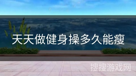 天天做健身操多久能瘦