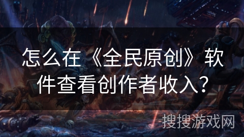 怎么在《全民原创》软件查看创作者收入？