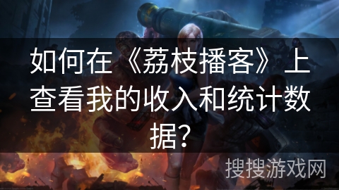如何在《荔枝播客》上查看我的收入和统计数据? 如何在《荔枝播客》上查看我的收入和统计数据?