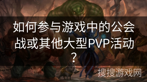 如何参与游戏中的公会战或其他大型PVP活动？