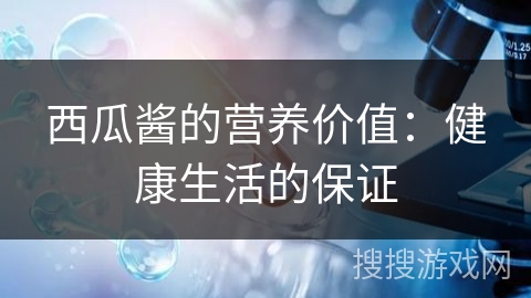 西瓜酱的营养价值：健康生活的保证