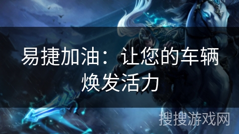 易捷加油：让您的车辆焕发活力