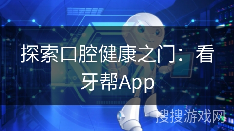 探索口腔健康之门：看牙帮App