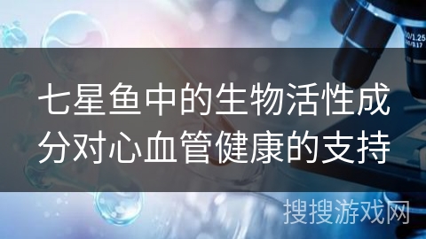 七星鱼中的生物活性成分对心血管健康的支持