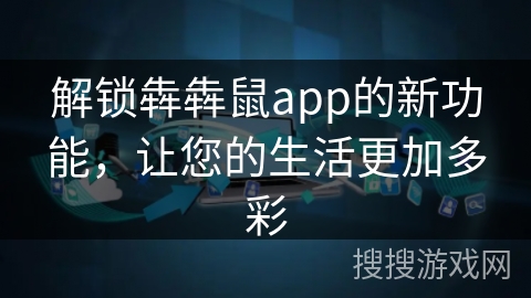 解锁犇犇鼠app的新功能，让您的生活更加多彩