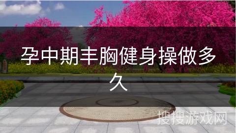 孕中期丰胸健身操做多久