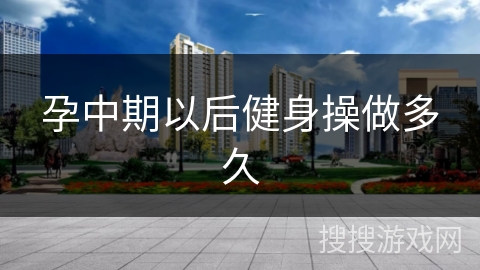 孕中期以后健身操做多久 孕中期以后健身操做多久