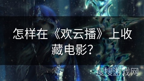 怎样在《欢云播》上收藏电影？