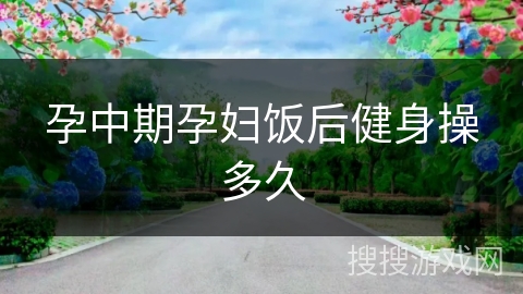 孕中期孕妇饭后健身操多久