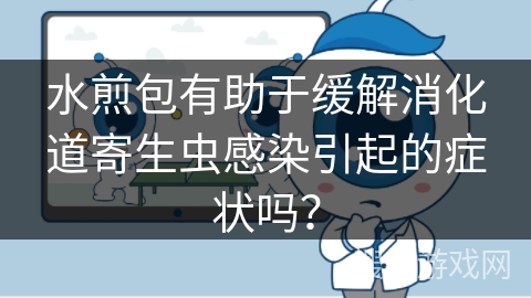 水煎包有助于缓解消化道寄生虫感染引起的症状吗? 水煎包有助于缓解消化道寄生虫感染引起的症状吗?