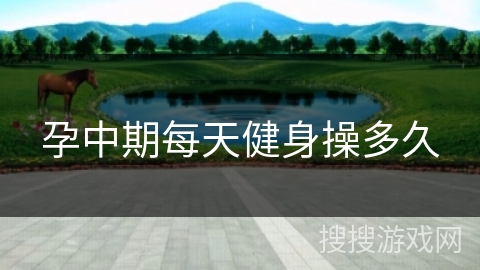 孕中期每天健身操多久 孕中期每天健身操多久