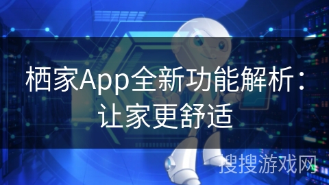 栖家App全新功能解析：让家更舒适