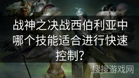 战神之决战西伯利亚中哪个技能适合进行快速控制？