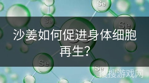 沙姜如何促进身体细胞再生？