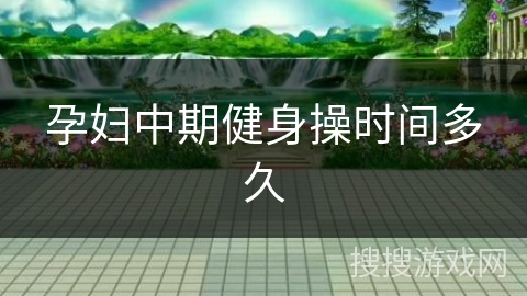 孕妇中期健身操时间多久