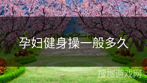 孕妇健身操一般多久