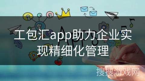 工包汇app助力企业实现精细化管理