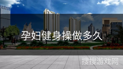 孕妇健身操做多久 孕妇健身操做多久