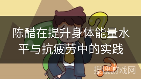 陈醋在提升身体能量水平与抗疲劳中的实践