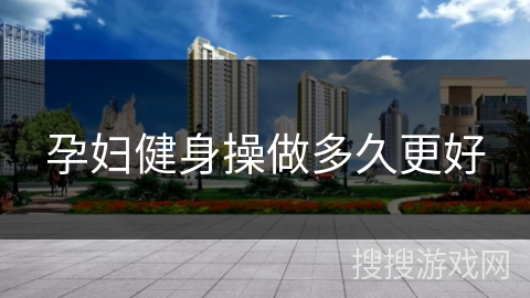 孕妇健身操做多久更好