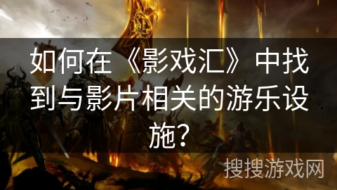 如何在《影戏汇》中找到与影片相关的游乐设施？