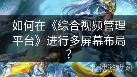 如何在《综合视频管理平台》进行多屏幕布局？