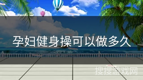 孕妇健身操可以做多久